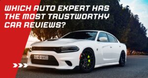 Which Auto Expert Has the Most Trustworthy Car Reviews? Top Review Sources You Can Trust