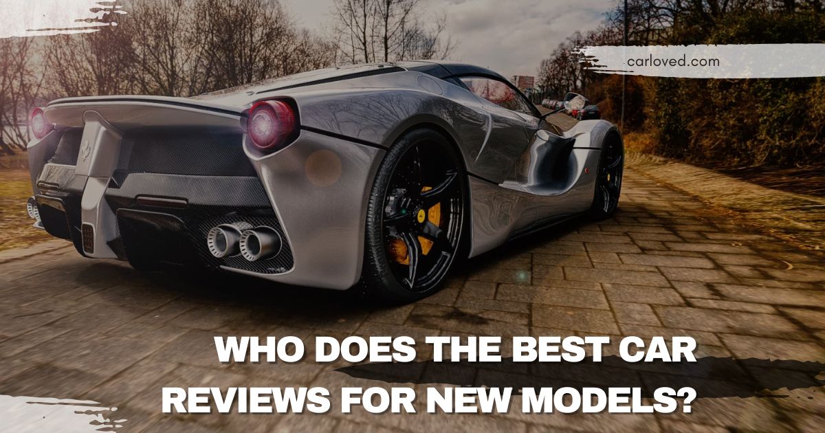 "Who Does the Best Car Reviews for New Models? Top Experts and Trusted Sources"