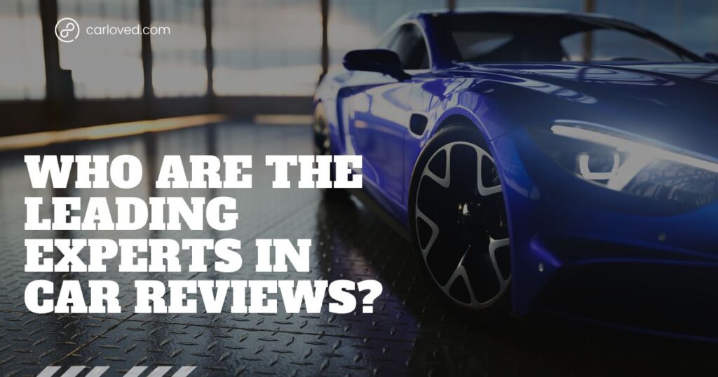 Who Are the Leading Experts in Car Reviews? Trusted Sources for In-Depth Evaluations